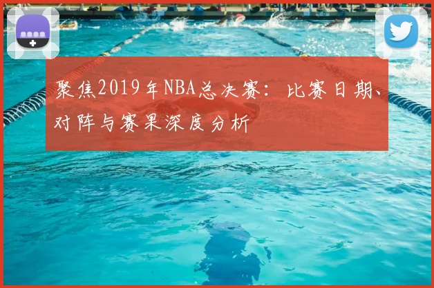 聚焦2019年NBA总决赛：比赛日期、对阵与赛果深度分析