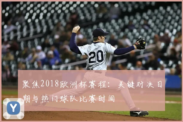聚焦2018欧洲杯赛程：关键对决日期与热门球队比赛时间