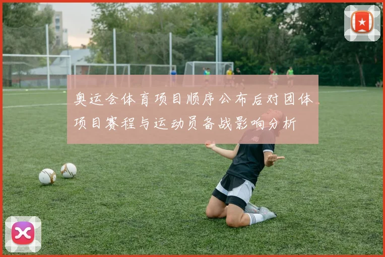 奥运会体育项目顺序公布后对团体项目赛程与运动员备战影响分析