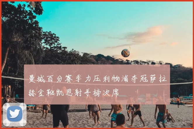 曼城百分赛季力压利物浦夺冠萨拉赫金靴凯恩射手榜次席