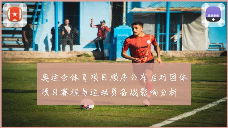 奥运会体育项目顺序公布后对团体项目赛程与运动员备战影响分析