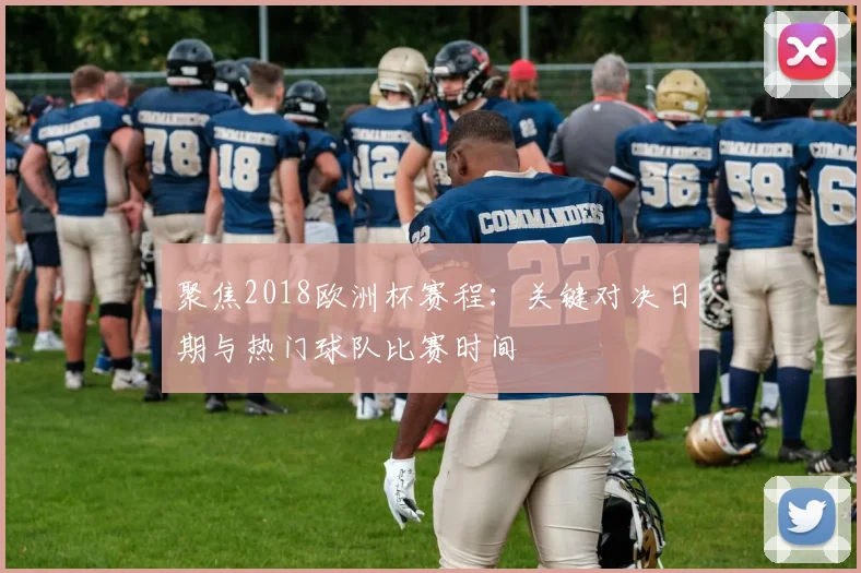 聚焦2018欧洲杯赛程：关键对决日期与热门球队比赛时间
