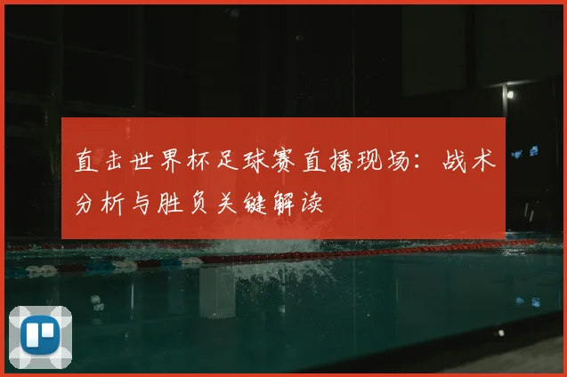直击世界杯足球赛直播现场：战术分析与胜负关键解读