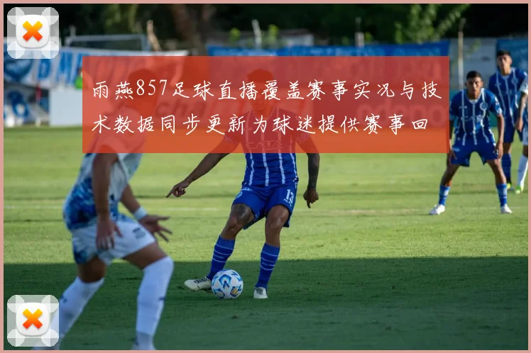 雨燕857足球直播覆盖赛事实况与技术数据同步更新为球迷提供赛事回放入口与比分信息