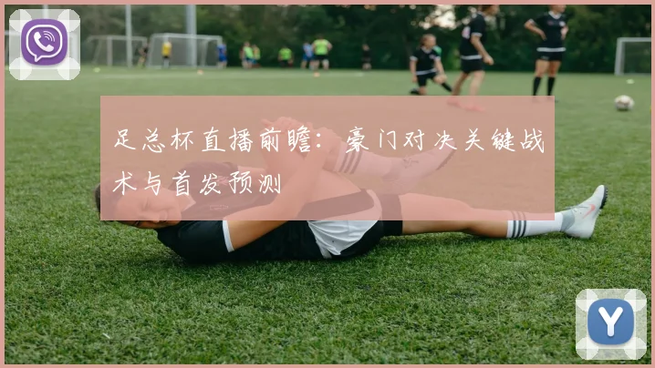 足总杯直播前瞻：豪门对决关键战术与首发预测