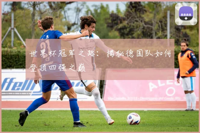 世界杯冠军之路：揭秘德国队如何登顶四强之巅