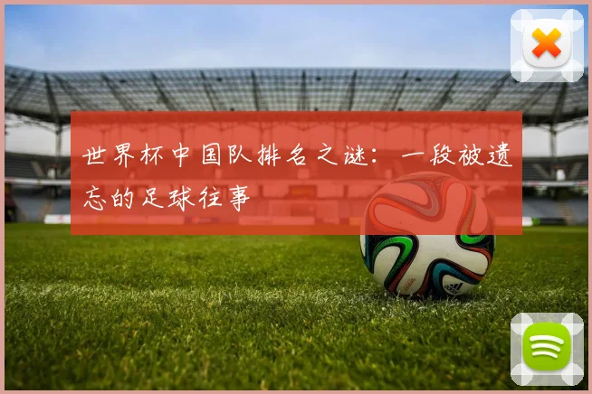 世界杯中国队排名之谜:一段被遗忘的足球往事