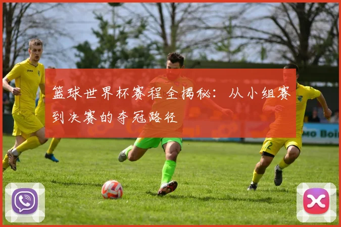 篮球世界杯赛程全揭秘：从小组赛到决赛的夺冠路径