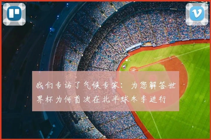 我们专访了气候专家：为您解答世界杯为何首次在北半球冬季进行