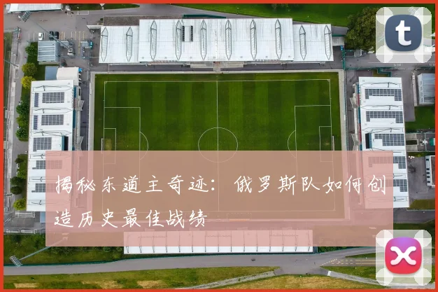 揭秘东道主奇迹：俄罗斯队如何创造历史最佳战绩