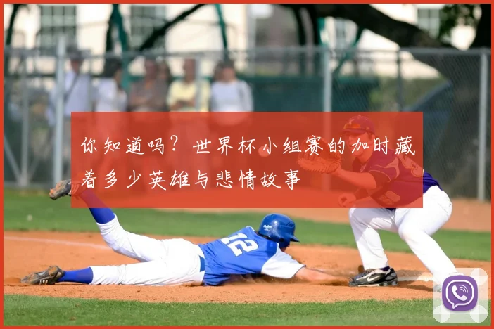 你知道吗？世界杯小组赛的加时藏着多少英雄与悲情故事