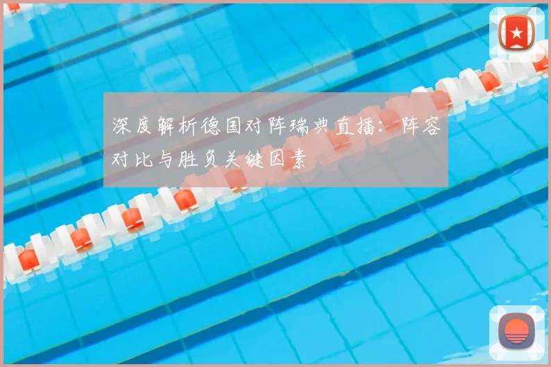 深度解析德国对阵瑞典直播：阵容对比与胜负关键因素