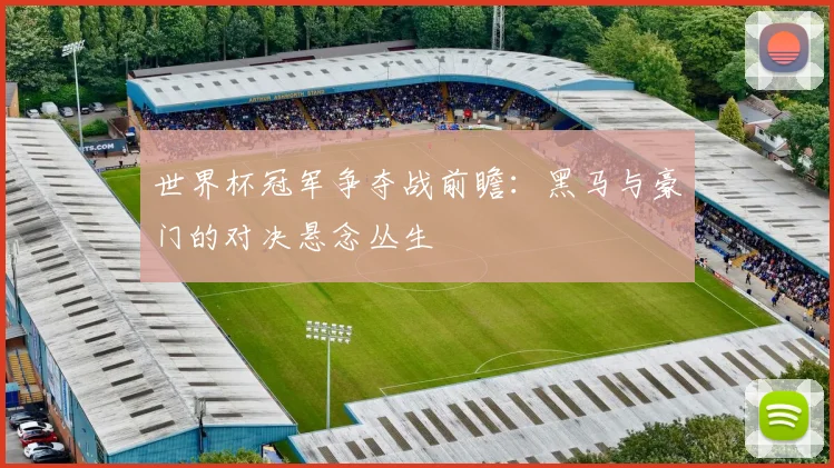 世界杯冠军争夺战前瞻：黑马与豪门的对决悬念丛生