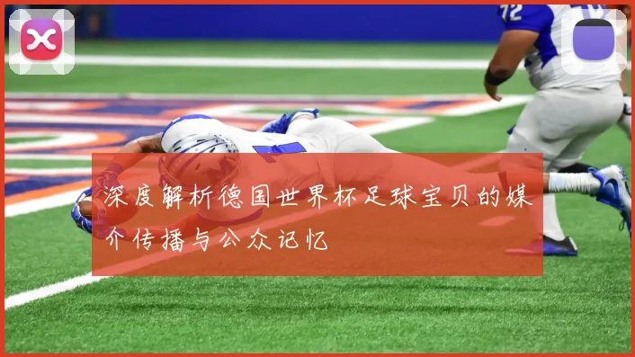 深度解析德国世界杯足球宝贝的媒介传播与公众记忆