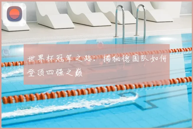 世界杯冠军之路：揭秘德国队如何登顶四强之巅