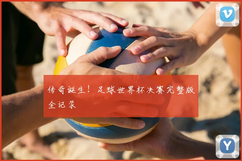 传奇诞生！足球世界杯决赛完整版全记录